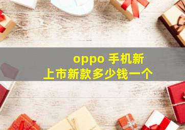 oppo 手机新上市新款多少钱一个